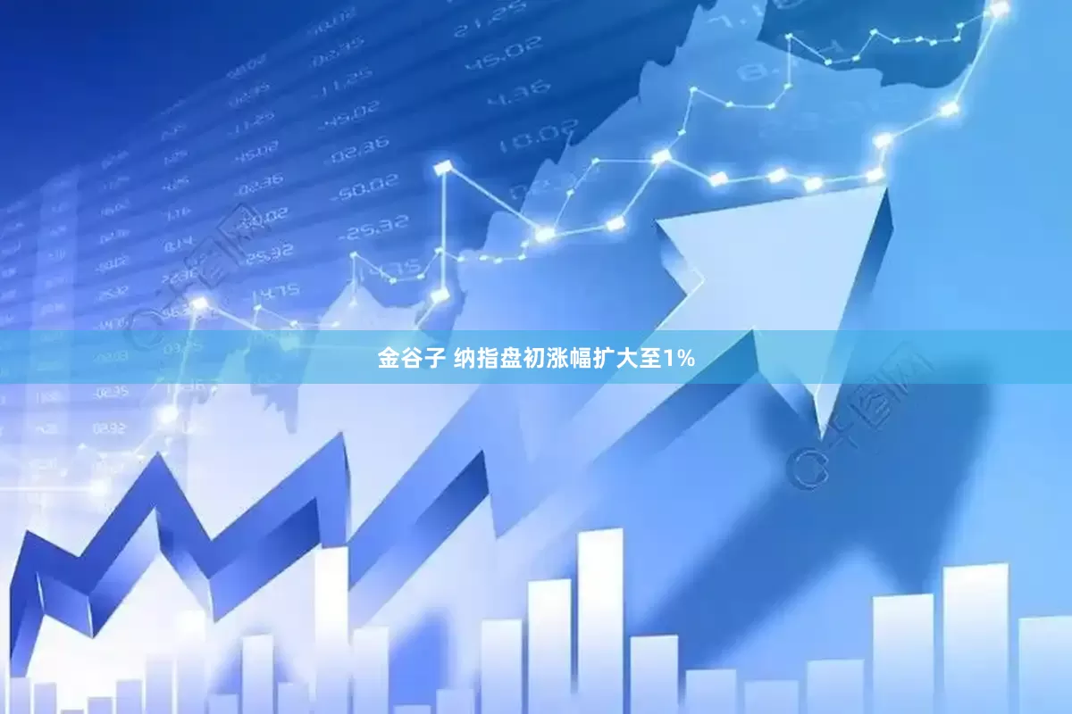 金谷子 纳指盘初涨幅扩大至1%
