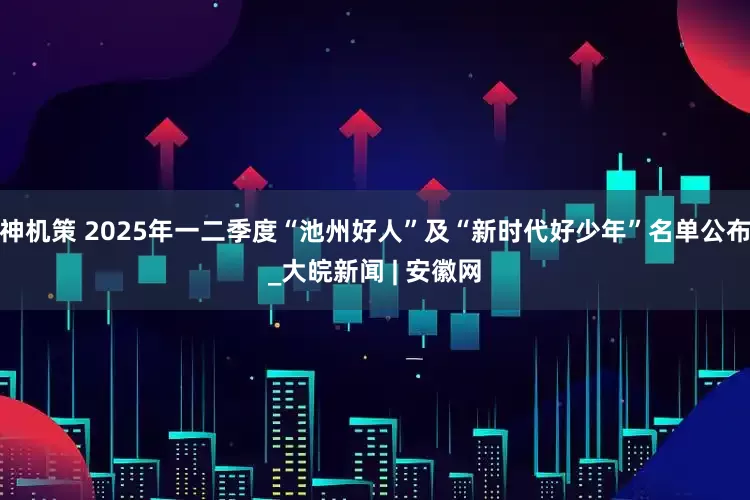 神机策 2025年一二季度“池州好人”及“新时代好少年”名单公布_大皖新闻 | 安徽网