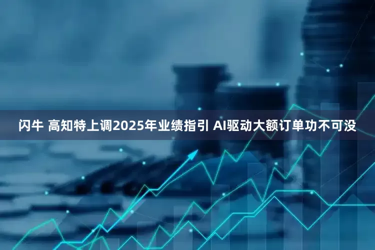 闪牛 高知特上调2025年业绩指引 AI驱动大额订单功不可没