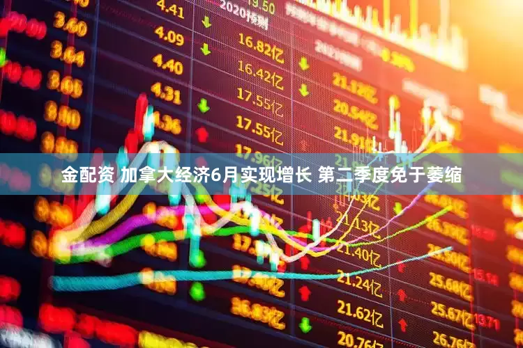 金配资 加拿大经济6月实现增长 第二季度免于萎缩
