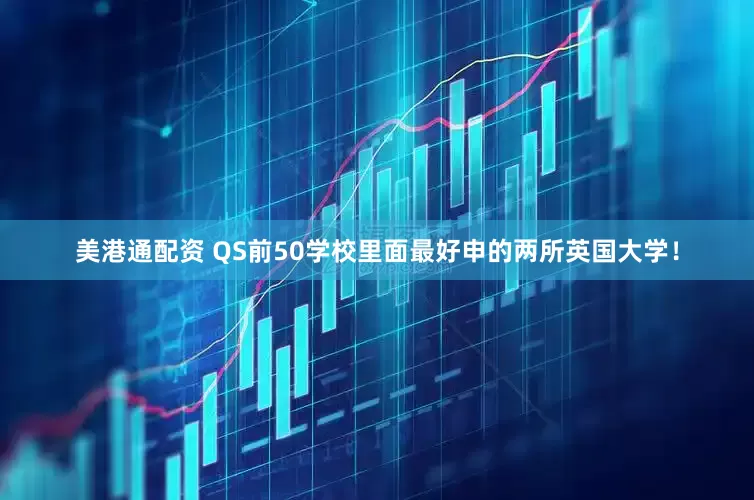 美港通配资 QS前50学校里面最好申的两所英国大学！