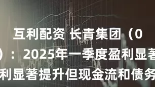 互利配资 长青集团（002616）：2025年一季度盈利显著提升但现金流和债务状况需关注