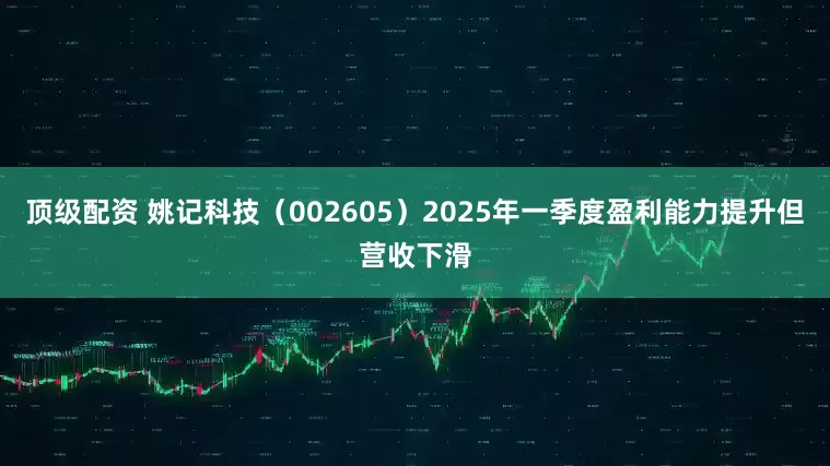 顶级配资 姚记科技（002605）2025年一季度盈利能力提升但营收下滑
