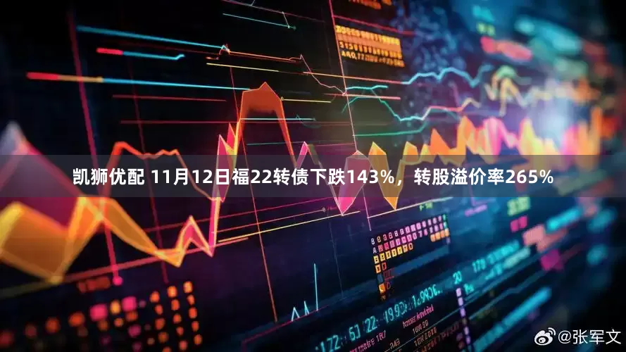 凯狮优配 11月12日福22转债下跌143%，转股溢价率265%